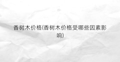 香树木价格(香树木价格受哪些因素影响)