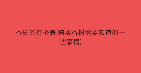 香树的价格表(购买香树需要知道的一些事情)