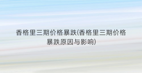 香格里三期价格暴跌(香格里三期价格暴跌原因与影响)