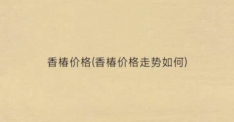 香椿价格(香椿价格走势如何)