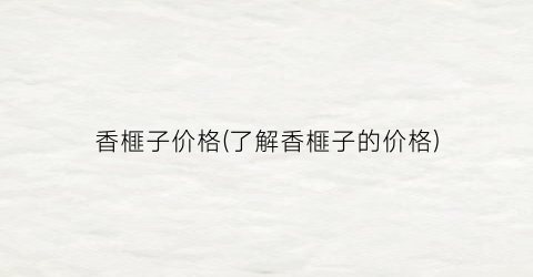 香榧子价格(了解香榧子的价格)