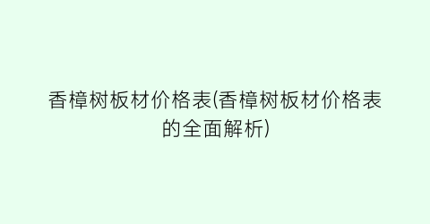 香樟树板材价格表(香樟树板材价格表的全面解析)