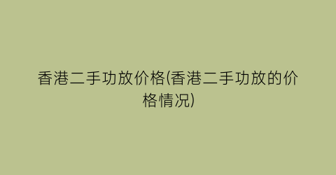 香港二手功放价格(香港二手功放的价格情况)