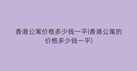 “香港公寓价格多少钱一平(香港公寓的价格多少钱一平)