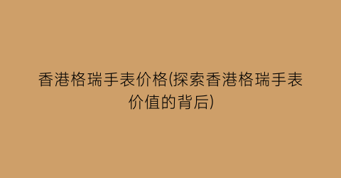 香港格瑞手表价格(探索香港格瑞手表价值的背后)