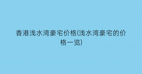 “香港浅水湾豪宅价格(浅水湾豪宅的价格一览)