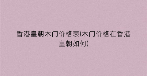 香港皇朝木门价格表(木门价格在香港皇朝如何)