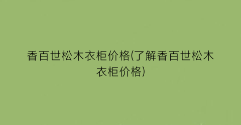 香百世松木衣柜价格(了解香百世松木衣柜价格)