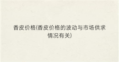 “香皮价格(香皮价格的波动与市场供求情况有关)