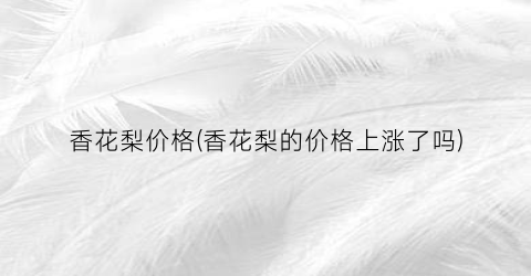 香花梨价格(香花梨的价格上涨了吗)