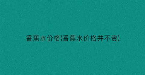 香蕉水价格(香蕉水价格并不贵)
