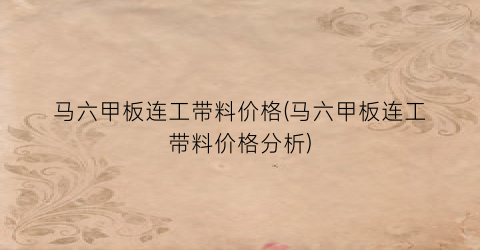 马六甲板连工带料价格(马六甲板连工带料价格分析)