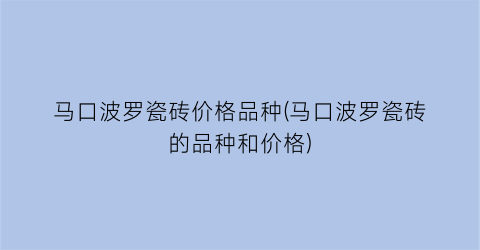 马口波罗瓷砖价格品种(马口波罗瓷砖的品种和价格)