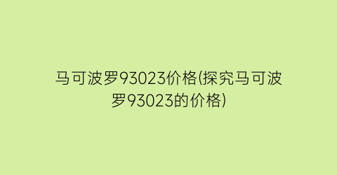 马可波罗93023价格(探究马可波罗93023的价格)