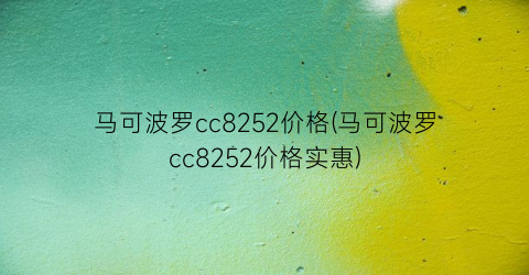 马可波罗cc8252价格(马可波罗cc8252价格实惠)