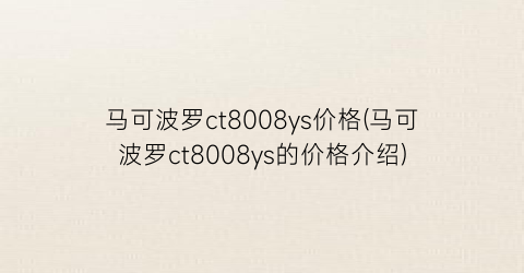 马可波罗ct8008ys价格(马可波罗ct8008ys的价格介绍)