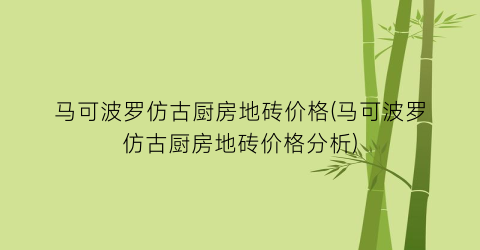 马可波罗仿古厨房地砖价格(马可波罗仿古厨房地砖价格分析)