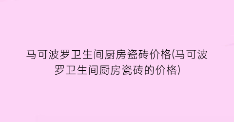 马可波罗卫生间厨房瓷砖价格(马可波罗卫生间厨房瓷砖的价格)