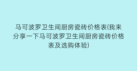 马可波罗卫生间厨房瓷砖价格表(我来分享一下马可波罗卫生间厨房瓷砖价格表及选购体验)