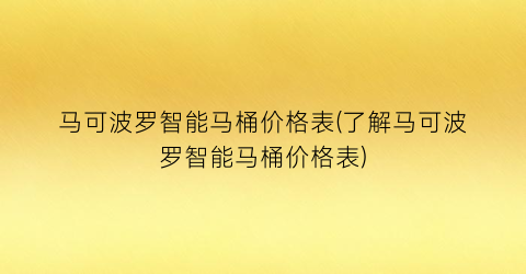 马可波罗智能马桶价格表(了解马可波罗智能马桶价格表)