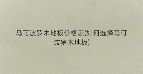 马可波罗木地板价格表(如何选择马可波罗木地板)