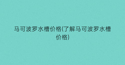 马可波罗水槽价格(了解马可波罗水槽价格)