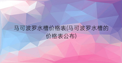 马可波罗水槽价格表(马可波罗水槽的价格表公布)