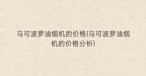 马可波罗油烟机的价格(马可波罗油烟机的价格分析)