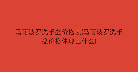 马可波罗洗手盆价格表(马可波罗洗手盆价格体现出什么)