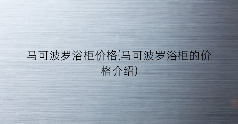 马可波罗浴柜价格(马可波罗浴柜的价格介绍)