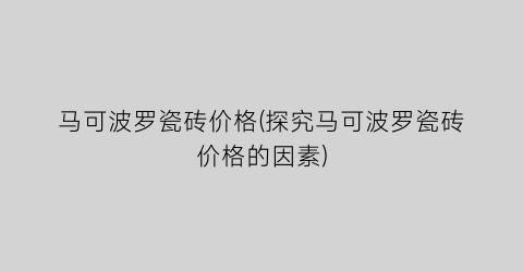 马可波罗瓷砖价格(探究马可波罗瓷砖价格的因素)