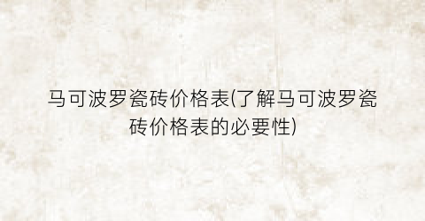 马可波罗瓷砖价格表(了解马可波罗瓷砖价格表的必要性)