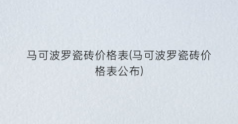 马可波罗瓷砖价格表(马可波罗瓷砖价格表公布)