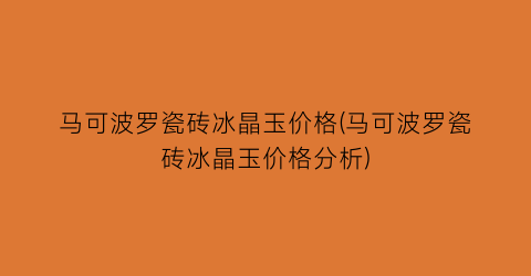 马可波罗瓷砖冰晶玉价格(马可波罗瓷砖冰晶玉价格分析)