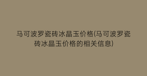 马可波罗瓷砖冰晶玉价格(马可波罗瓷砖冰晶玉价格的相关信息)