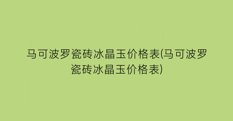 马可波罗瓷砖冰晶玉价格表(马可波罗瓷砖冰晶玉价格表)