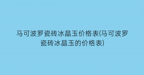 马可波罗瓷砖冰晶玉价格表(马可波罗瓷砖冰晶玉的价格表)