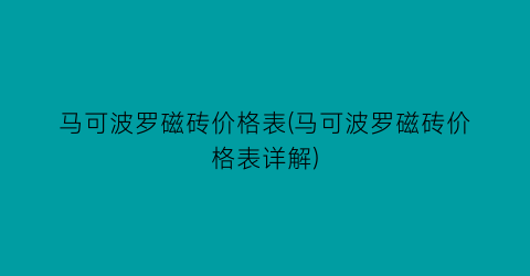 “马可波罗磁砖价格表(马可波罗磁砖价格表详解)