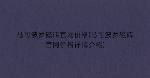马可波罗磁砖官网价格(马可波罗磁砖官网价格详情介绍)