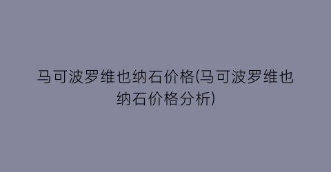 马可波罗维也纳石价格(马可波罗维也纳石价格分析)