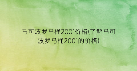 马可波罗马桶2001价格(了解马可波罗马桶2001的价格)