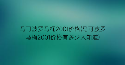 马可波罗马桶2001价格(马可波罗马桶2001价格有多少人知道)