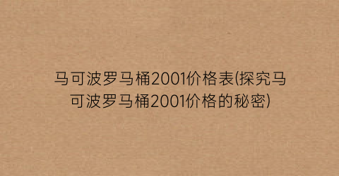 马可波罗马桶2001价格表(探究马可波罗马桶2001价格的秘密)