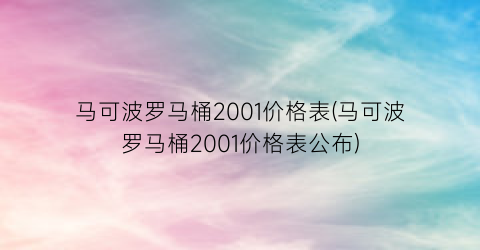 马可波罗马桶2001价格表(马可波罗马桶2001价格表公布)