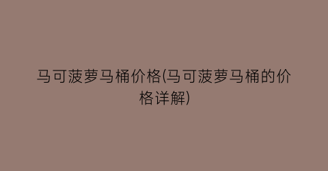 “马可菠萝马桶价格(马可菠萝马桶的价格详解)
