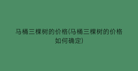 马桶三棵树的价格(马桶三棵树的价格如何确定)