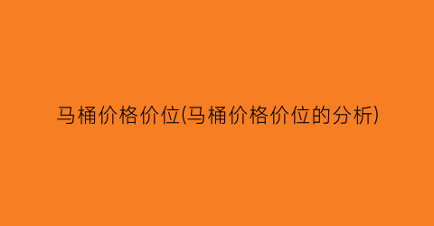 “马桶价格价位(马桶价格价位的分析)