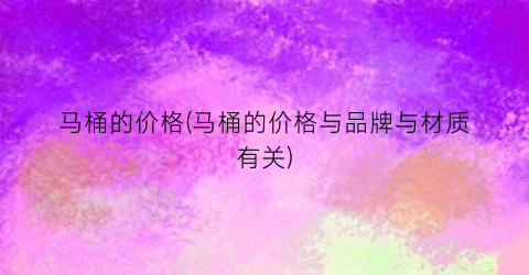 马桶的价格(马桶的价格与品牌与材质有关)