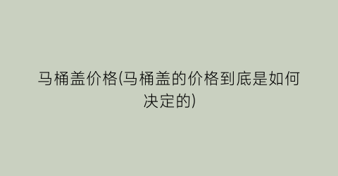 马桶盖价格(马桶盖的价格到底是如何决定的)