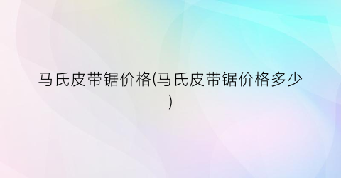 马氏皮带锯价格(马氏皮带锯价格多少)
